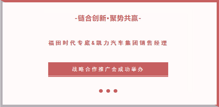 【活動特輯】鏈合創新，聚勢共赢｜福田時代專底&凱力汽車(chē)集團銷售經理戰略合作推廣會成功舉辦